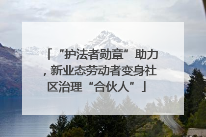 “护法者勋章”助力，新业态劳动者变身社区治理“合伙人”